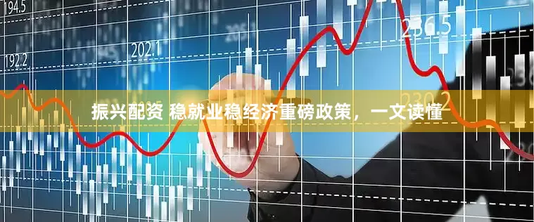 振兴配资 稳就业稳经济重磅政策，一文读懂