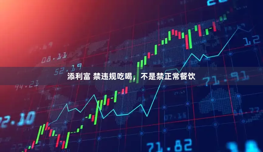 添利富 禁违规吃喝，不是禁正常餐饮