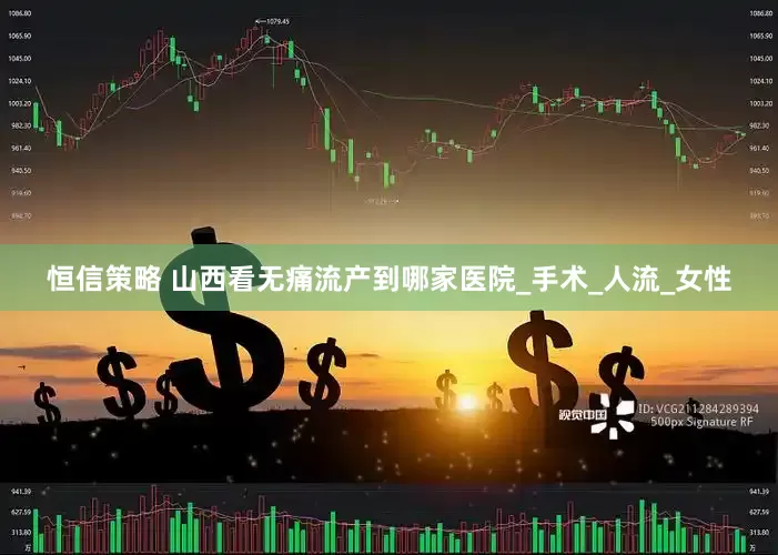 恒信策略 山西看无痛流产到哪家医院_手术_人流_女性