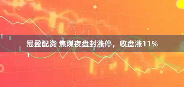 冠盈配资 焦煤夜盘封涨停，收盘涨11%