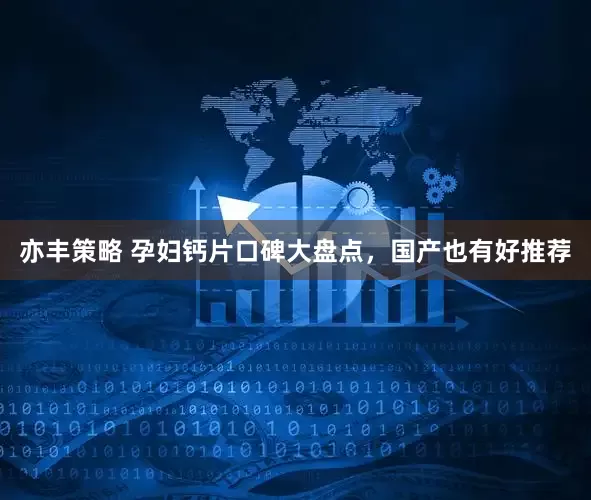亦丰策略 孕妇钙片口碑大盘点，国产也有好推荐