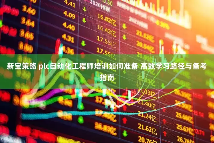 新宝策略 plc自动化工程师培训如何准备 高效学习路径与备考指南