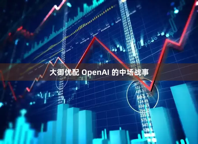 大御优配 OpenAI 的中场战事